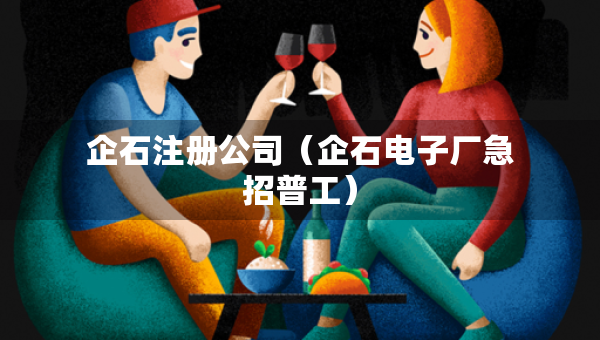 企石注冊(cè)公司（企石電子廠急招普工）