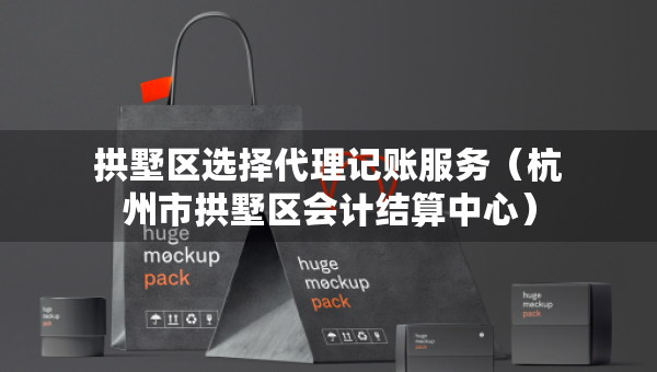 拱墅區(qū)選擇代理記賬服務(wù)（杭州市拱墅區(qū)會計(jì)結(jié)算中心）