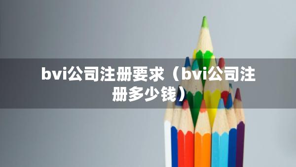 bvi公司注冊要求（bvi公司注冊多少錢）