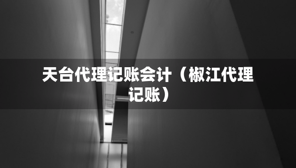 天臺(tái)代理記賬會(huì)計(jì)（椒江代理記賬）