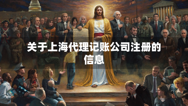 關(guān)于上海代理記賬公司注冊的信息