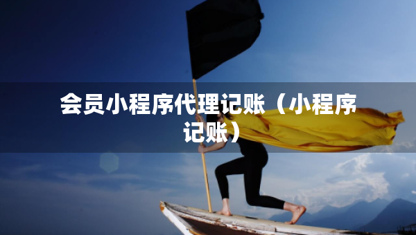 會員小程序代理記賬（小程序 記賬）