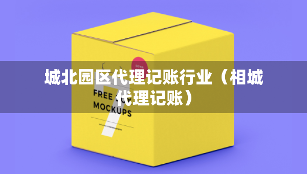 城北園區(qū)代理記賬行業(yè)（相城代理記賬）