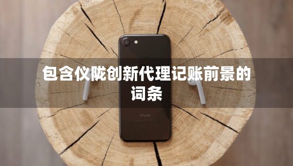 包含儀隴創(chuàng)新代理記賬前景的詞條