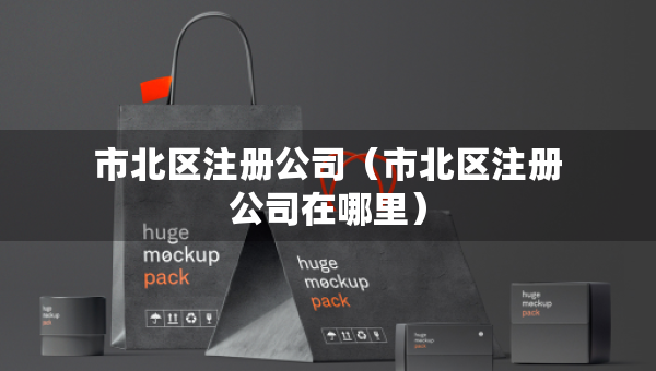 市北區(qū)注冊(cè)公司（市北區(qū)注冊(cè)公司在哪里）