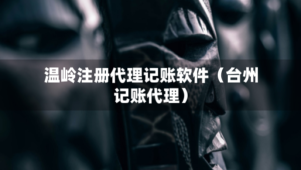 溫嶺注冊代理記賬軟件（臺州記賬代理）