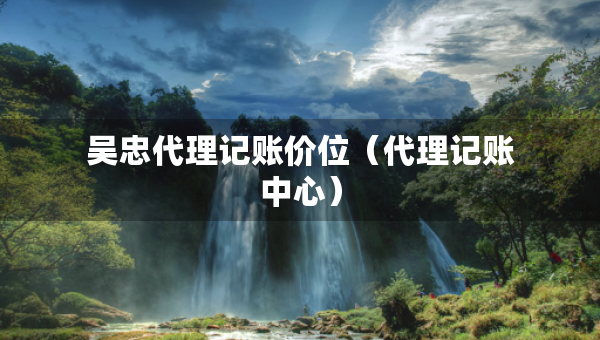 吳忠代理記賬價位（代理記賬中心）