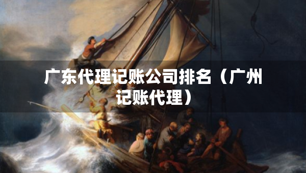 廣東代理記賬公司排名（廣州記賬代理）