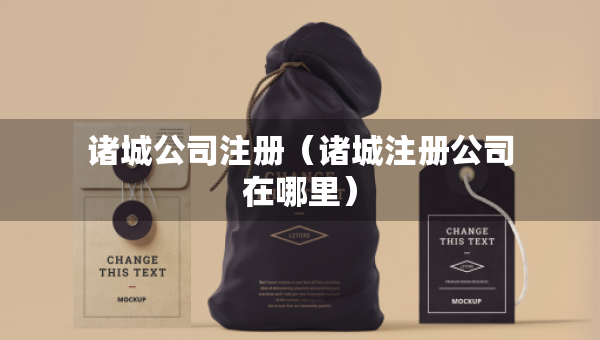 諸城公司注冊(cè)（諸城注冊(cè)公司在哪里）