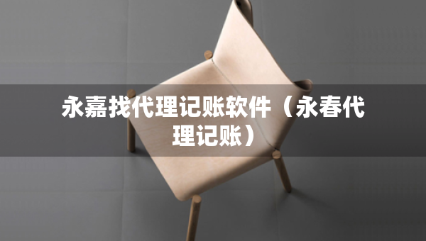 永嘉找代理記賬軟件（永春代理記賬）