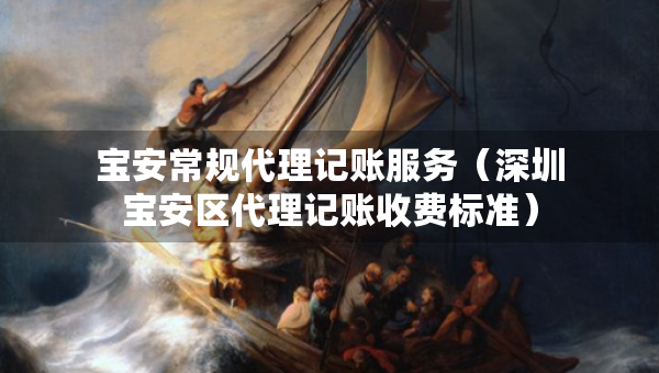 寶安常規(guī)代理記賬服務(wù)（深圳寶安區(qū)代理記賬收費(fèi)標(biāo)準(zhǔn)）