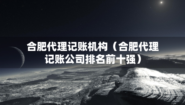 合肥代理記賬機(jī)構(gòu)（合肥代理記賬公司排名前十強(qiáng)）