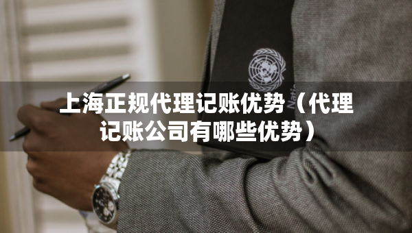 上海正規(guī)代理記賬優(yōu)勢(shì)（代理記賬公司有哪些優(yōu)勢(shì)）
