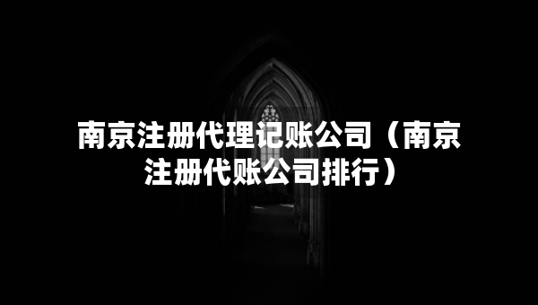 南京注冊代理記賬公司（南京注冊代賬公司排行）