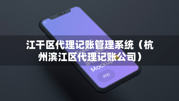 江干區(qū)代理記賬管理系統(tǒng)（杭州濱江區(qū)代理記賬公司）