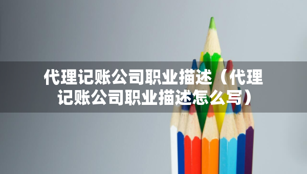 代理記賬公司職業(yè)描述（代理記賬公司職業(yè)描述怎么寫）