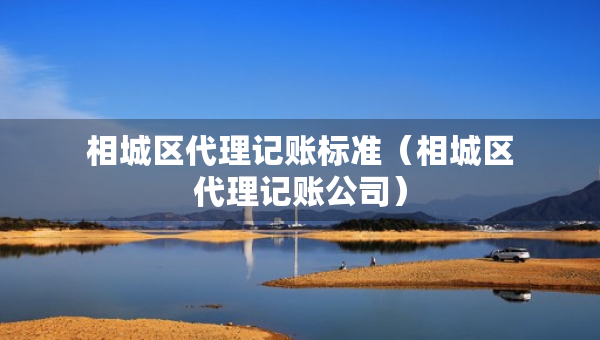 相城區(qū)代理記賬標準（相城區(qū)代理記賬公司）