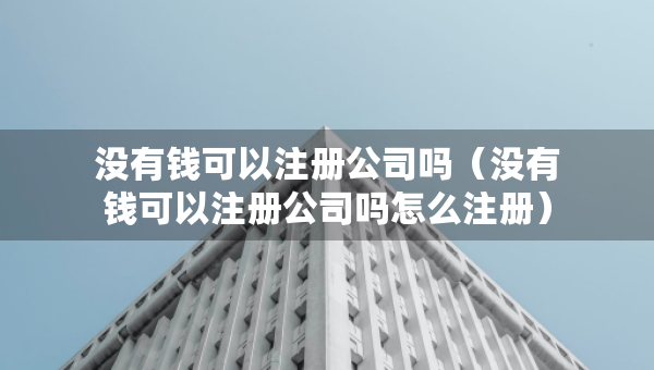 沒有錢可以注冊公司嗎（沒有錢可以注冊公司嗎怎么注冊）