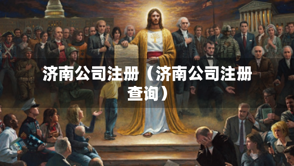 濟南公司注冊（濟南公司注冊查詢）