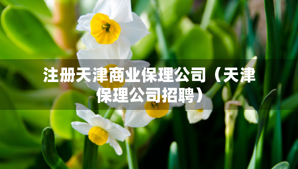 注冊天津商業(yè)保理公司（天津保理公司招聘）