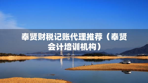 奉賢財(cái)稅記賬代理推薦（奉賢會計(jì)培訓(xùn)機(jī)構(gòu)）