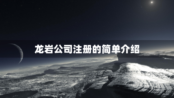 龍巖公司注冊(cè)的簡(jiǎn)單介紹