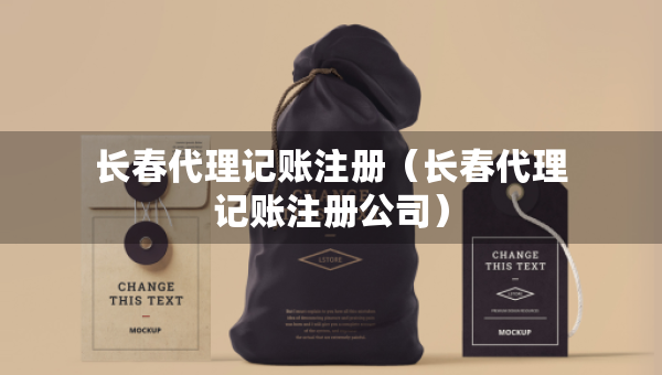 長春代理記賬注冊（長春代理記賬注冊公司）