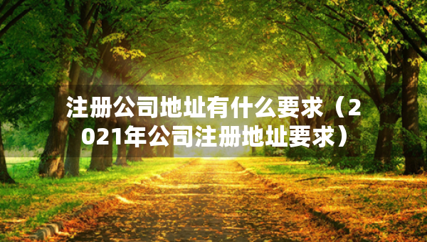 注冊公司地址有什么要求（2021年公司注冊地址要求）