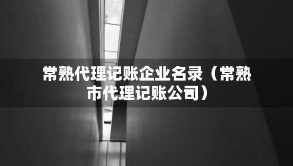 常熟代理記賬企業(yè)名錄（常熟市代理記賬公司）