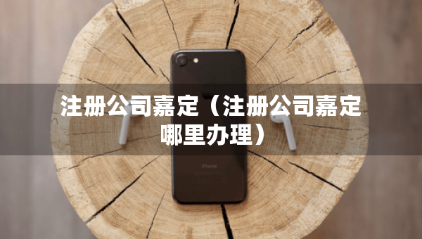 注冊公司嘉定（注冊公司嘉定哪里辦理）
