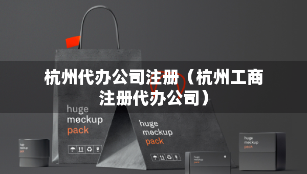 杭州代辦公司注冊(cè)（杭州工商注冊(cè)代辦公司）