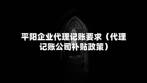 平陽企業(yè)代理記賬要求（代理記賬公司補貼政策）