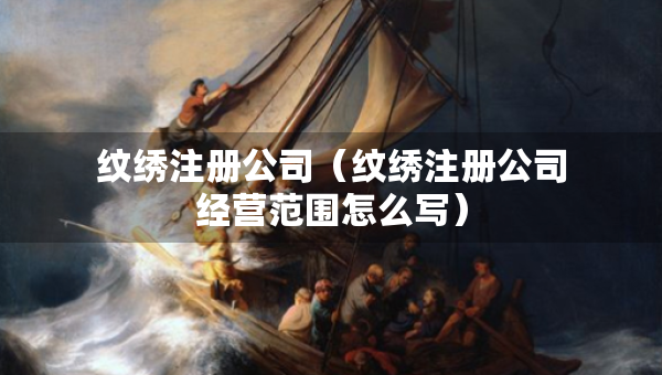 紋繡注冊(cè)公司（紋繡注冊(cè)公司經(jīng)營(yíng)范圍怎么寫）