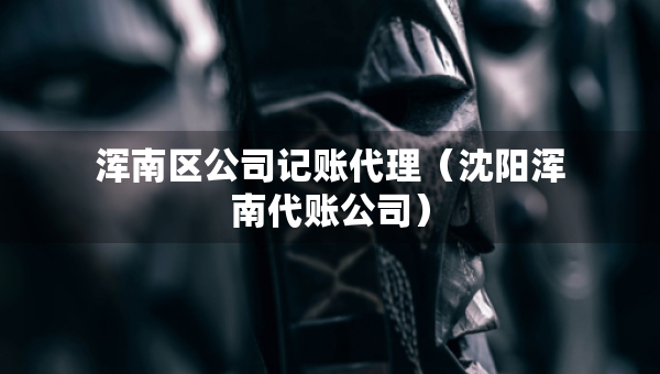 渾南區(qū)公司記賬代理（沈陽(yáng)渾南代賬公司）