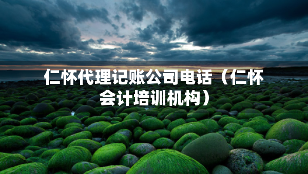 仁懷代理記賬公司電話（仁懷會(huì)計(jì)培訓(xùn)機(jī)構(gòu)）
