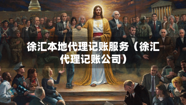 徐匯本地代理記賬服務(wù)（徐匯代理記賬公司）