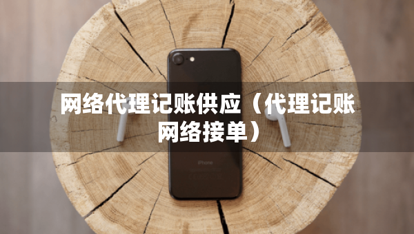 網(wǎng)絡(luò)代理記賬供應（代理記賬網(wǎng)絡(luò)接單）