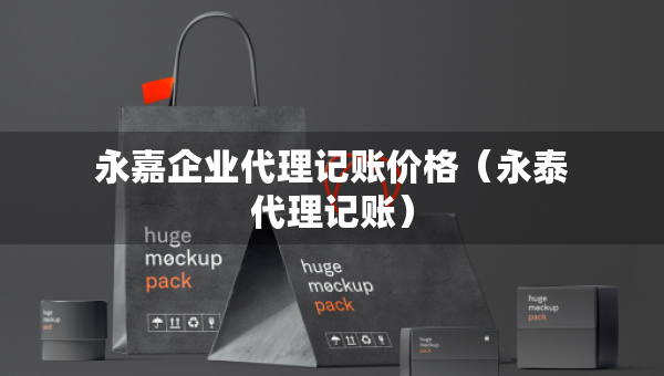 永嘉企業(yè)代理記賬價格（永泰代理記賬）