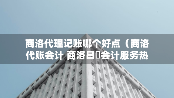商洛代理記賬哪個好點(diǎn)（商洛代賬會計 商洛昌昇會計服務(wù)熱線）