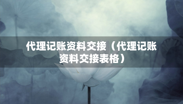 代理記賬資料交接（代理記賬資料交接表格）