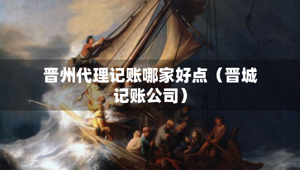 晉州代理記賬哪家好點（晉城記賬公司）