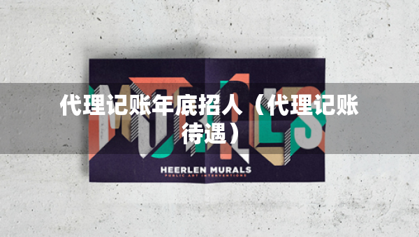 代理記賬年底招人（代理記賬待遇）