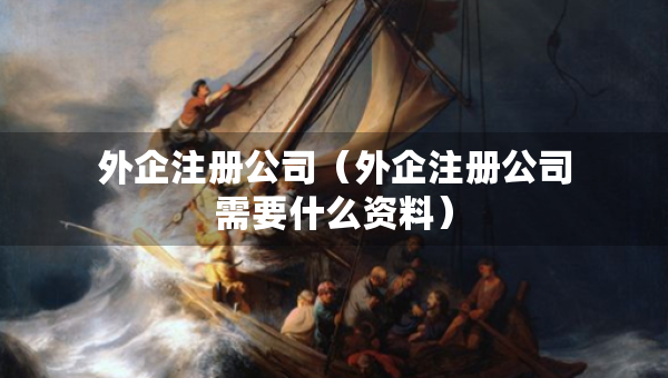 外企注冊(cè)公司（外企注冊(cè)公司需要什么資料）