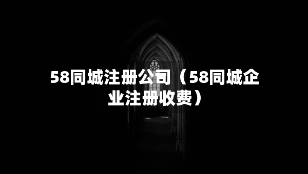 58同城注冊公司（58同城企業(yè)注冊收費(fèi)）