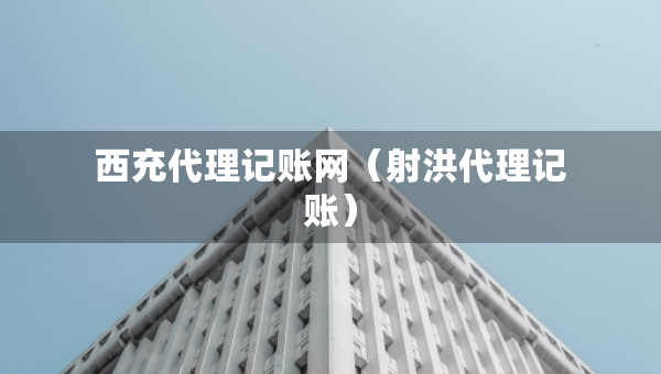 西充代理記賬網(wǎng)（射洪代理記賬）