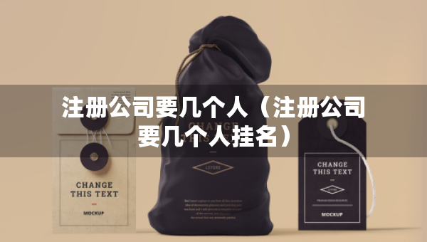 注冊公司要幾個人（注冊公司要幾個人掛名）