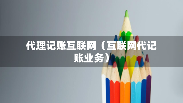 代理記賬互聯(lián)網(wǎng)（互聯(lián)網(wǎng)代記賬業(yè)務(wù)）