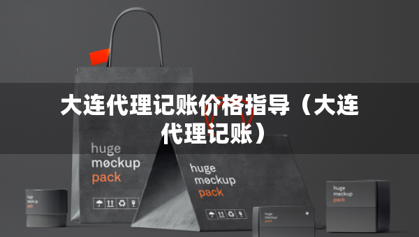 大連代理記賬價格指導(dǎo)（大連 代理記賬）
