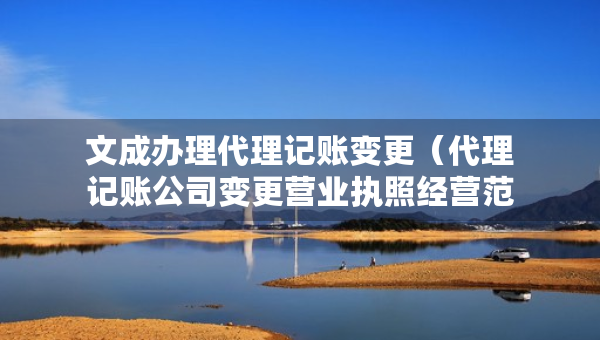 文成辦理代理記賬變更（代理記賬公司變更營(yíng)業(yè)執(zhí)照經(jīng)營(yíng)范圍費(fèi)用）