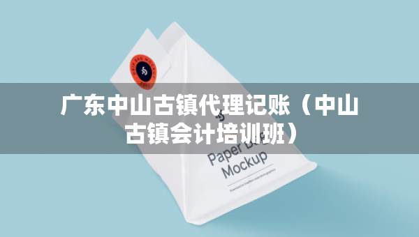 廣東中山古鎮(zhèn)代理記賬（中山古鎮(zhèn)會(huì)計(jì)培訓(xùn)班）